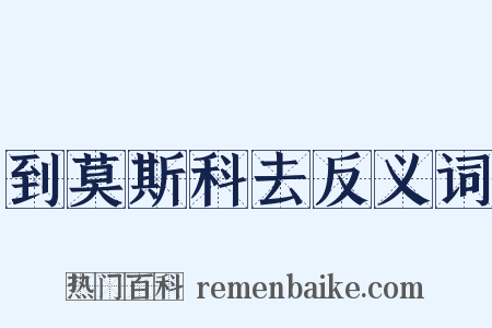 到莫斯科去反义词是什么意思的图片